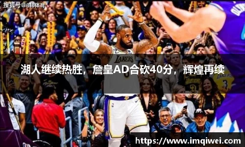 湖人继续热胜，詹皇AD合砍40分，辉煌再续
