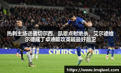 热刺主场逆袭切尔西，凯恩点射绝杀，艾尔德维尔德成丁卓迪助攻英超最好后卫