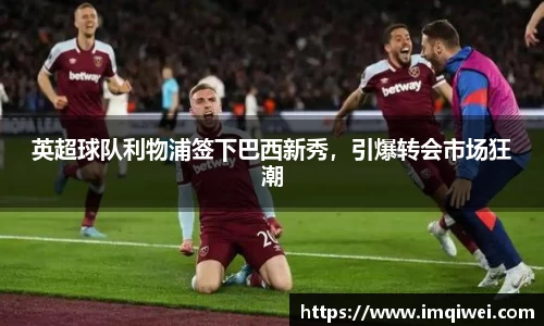 英超球队利物浦签下巴西新秀，引爆转会市场狂潮