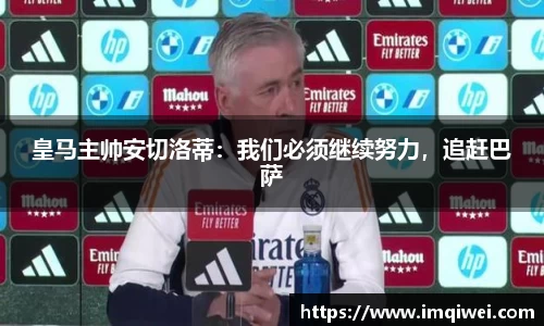 皇马主帅安切洛蒂：我们必须继续努力，追赶巴萨