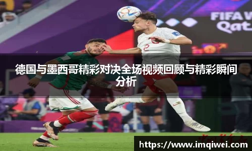 德国与墨西哥精彩对决全场视频回顾与精彩瞬间分析