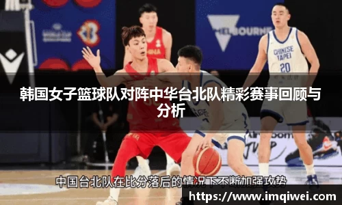 韩国女子篮球队对阵中华台北队精彩赛事回顾与分析