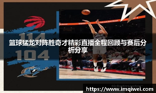 篮球猛龙对阵胜奇才精彩直播全程回顾与赛后分析分享