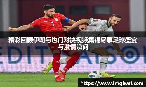 精彩回顾伊朗与也门对决视频集锦尽享足球盛宴与激情瞬间