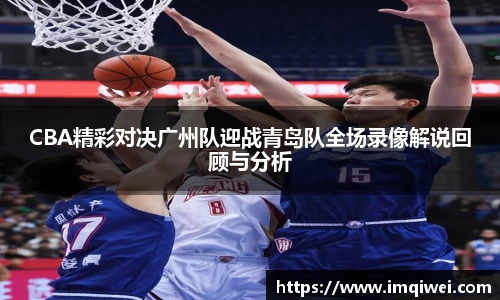 CBA精彩对决广州队迎战青岛队全场录像解说回顾与分析